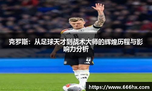 克罗斯：从足球天才到战术大师的辉煌历程与影响力分析