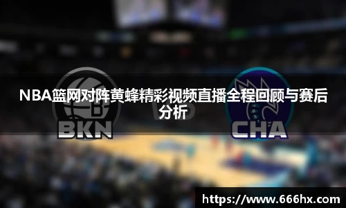 NBA篮网对阵黄蜂精彩视频直播全程回顾与赛后分析