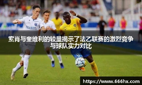 索肖与奎维利的较量揭示了法乙联赛的激烈竞争与球队实力对比
