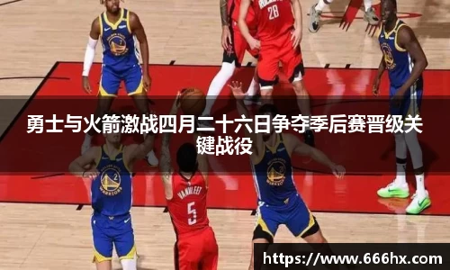 勇士与火箭激战四月二十六日争夺季后赛晋级关键战役