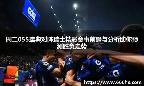 周二055瑞典对阵瑞士精彩赛事前瞻与分析助你预测胜负走势