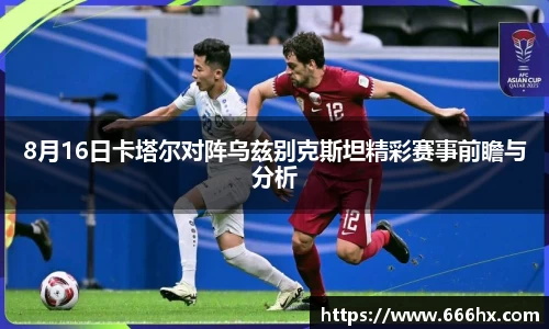 8月16日卡塔尔对阵乌兹别克斯坦精彩赛事前瞻与分析