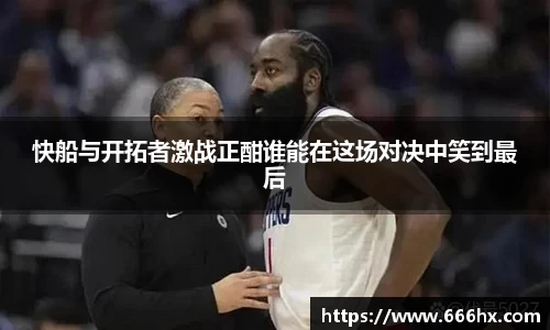 快船与开拓者激战正酣谁能在这场对决中笑到最后