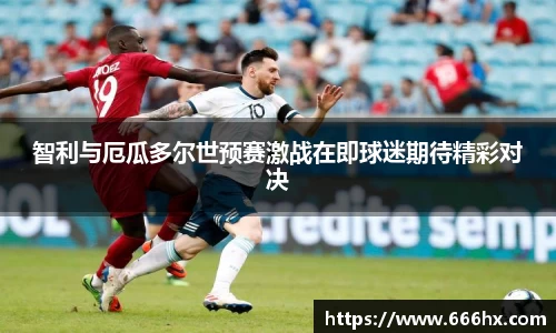 智利与厄瓜多尔世预赛激战在即球迷期待精彩对决
