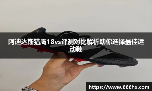 阿迪达斯猎鹰18vs评测对比解析助你选择最佳运动鞋