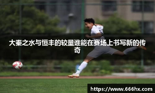 大秦之水与恒丰的较量谁能在赛场上书写新的传奇