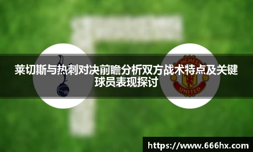 莱切斯与热刺对决前瞻分析双方战术特点及关键球员表现探讨