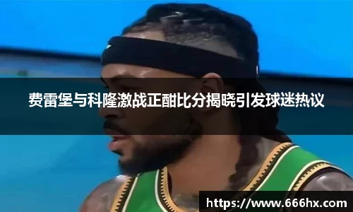费雷堡与科隆激战正酣比分揭晓引发球迷热议