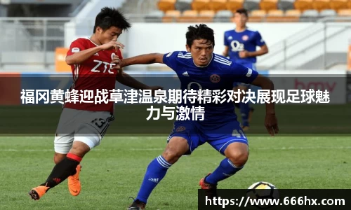 福冈黄蜂迎战草津温泉期待精彩对决展现足球魅力与激情