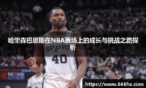 哈里森巴恩斯在NBA赛场上的成长与挑战之路探析
