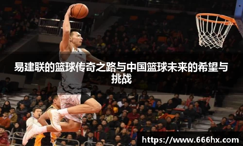 易建联的篮球传奇之路与中国篮球未来的希望与挑战