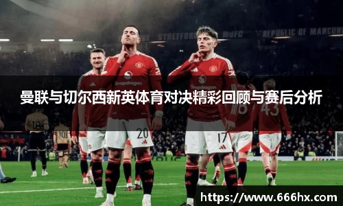 曼联与切尔西新英体育对决精彩回顾与赛后分析