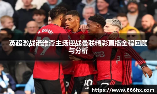 英超激战诺维奇主场迎战曼联精彩直播全程回顾与分析