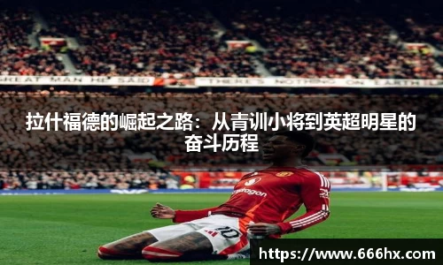 拉什福德的崛起之路：从青训小将到英超明星的奋斗历程